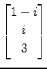 $ \displaystyle{
\begin{bmatrix}
1-i \\ i \\ 3
\end{bmatrix}}$