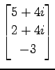 $ \displaystyle{
\begin{bmatrix}
5+4i \\ 2+4i \\ -3
\end{bmatrix}}$