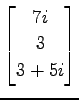 $ \displaystyle{
\begin{bmatrix}
7i \\ 3 \\ 3+5i
\end{bmatrix}}$