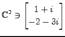 $ \displaystyle{
\mathbb{C}^2\ni
\begin{bmatrix}
1+i \\ -2-3i
\end{bmatrix}}$