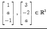 $ \displaystyle{
\begin{bmatrix}
1 \\ a \\ -1
\end{bmatrix},
\begin{bmatrix}
3 \\ -2 \\ a
\end{bmatrix}\in\mathbb{R}^3}$