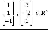 $ \displaystyle{
\begin{bmatrix}
1 \\ 1 \\ -1
\end{bmatrix},
\begin{bmatrix}
2 \\ -2 \\ 1
\end{bmatrix}\in\mathbb{R}^3}$