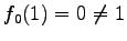 $ f_0(1)=0\neq 1$