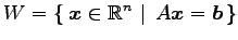 $ \displaystyle{
W=\left\{\left.\,{\vec{x}\in\mathbb{R}^{n}}\,\,\right\vert\,\,{A\vec{x}=\vec{b}}\,\right\}}$