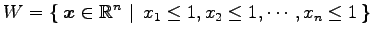 $ \displaystyle{
W=\left\{\left.\,{\vec{x}\in\mathbb{R}^{n}}\,\,\right\vert\,\,{x_{1}\le1,x_{2}\le1,\cdots,x_{n}\le1}\,\right\}}$