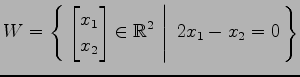 $ \displaystyle{
W=\left\{\left.\,{
\begin{bmatrix}
x_{1} \\ x_{2}
\end{bmatrix}\in \mathbb{R}^2}\,\,\right\vert\,\,{2x_{1}-x_{2}=0}\,\right\}}$