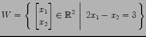 $ \displaystyle{
W=\left\{\left.\,{
\begin{bmatrix}
x_{1} \\ x_{2}
\end{bmatrix}\in \mathbb{R}^2}\,\,\right\vert\,\,{2x_{1}-x_{2}=3}\,\right\}}$