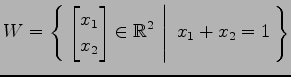 $ \displaystyle{
W=\left\{\left.\,{
\begin{bmatrix}
x_{1} \\ x_{2}
\end{bmatrix}\in \mathbb{R}^2}\,\,\right\vert\,\,{x_{1}+x_{2}=1}\,\right\}}$