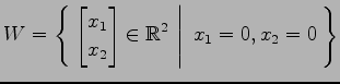 $ \displaystyle{
W=\left\{\left.\,{
\begin{bmatrix}
x_{1} \\ x_{2}
\end{bmatrix}\in \mathbb{R}^2}\,\,\right\vert\,\,{x_{1}=0,x_{2}=0}\,\right\}}$