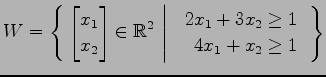 $ \displaystyle{
W=\left\{\left.\,{
\begin{bmatrix}
x_{1} \\ x_{2}
\end{bmatrix}...
...ay}{r}
2x_{1} + 3x_{2} \geq 1 \\
4x_{1} + x_{2} \geq 1
\end{array}}\,\right\}}$