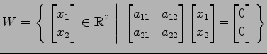 $ \displaystyle{
W=\left\{\left.\,{
\begin{bmatrix}
x_{1} \\ x_{2}
\end{bmatrix}...
...1} \\ x_{2}
\end{bmatrix}\!=\!
\begin{bmatrix}
0 \\ 0
\end{bmatrix}}\,\right\}}$