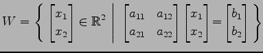 $ \displaystyle{
W=\left\{\left.\,{
\begin{bmatrix}
x_{1} \\ x_{2}
\end{bmatrix}...
...{2}
\end{bmatrix}\!=\!
\begin{bmatrix}
b_{1} \\ b_{2}
\end{bmatrix}}\,\right\}}$