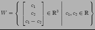 $ \displaystyle{
W=\left\{\left.\,{\begin{bmatrix}c_1 \\ c_2 \\ c_1-c_2 \end{bmatrix}\in\mathbb{R}^3}\,\,\right\vert\,\,{c_1,c_2\in\mathbb{R}}\,\right\}}$