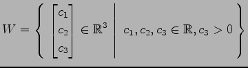 $ \displaystyle{
W=\left\{\left.\,{\begin{bmatrix}c_1 \\ c_2 \\ c_3 \end{bmatrix}\in\mathbb{R}^3}\,\,\right\vert\,\,{c_1,c_2,c_3\in\mathbb{R},c_3>0}\,\right\}}$