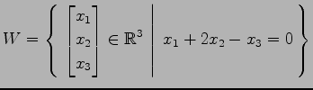 $ \displaystyle{
W=\left\{\left.\,{
\begin{bmatrix}
x_{1} \\ x_{2} \\ x_{3}
\end{bmatrix}\in \mathbb{R}^{3}}\,\,\right\vert\,\,{x_{1}+2x_{2}-x_{3}=0}\,\right\}}$