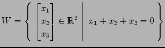 $ \displaystyle{
W=\left\{\left.\,{\begin{bmatrix}x_1 \\ x_2 \\ x_3 \end{bmatrix}\in\mathbb{R}^3}\,\,\right\vert\,\,{x_1+x_2+x_3=0}\,\right\}}$