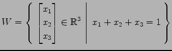 $ \displaystyle{
W=\left\{\left.\,{
\begin{bmatrix}
x_{1} \\ x_{2} \\ x_{3}
\end{bmatrix}\in \mathbb{R}^{3}}\,\,\right\vert\,\,{x_{1}+x_{2}+x_{3}=1}\,\right\}}$