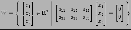 $ \displaystyle{
W=\left\{\left.\,{
\begin{bmatrix}
x_{1} \\ x_{2} \\ x_{3}
\end...
...x_{2} \\ x_{3}
\end{bmatrix}=
\begin{bmatrix}
0 \\ 0
\end{bmatrix}}\,\right\}}$