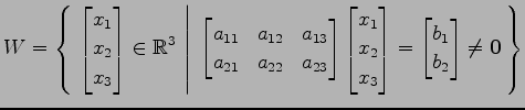 $ \displaystyle{
W=\left\{\left.\,{
\begin{bmatrix}
x_{1} \\ x_{2} \\ x_{3}
\end...
...d{bmatrix}=
\begin{bmatrix}
b_{1} \\ b_{2}
\end{bmatrix}\neq\vec{0}}\,\right\}}$