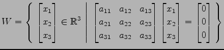 $ \displaystyle{
W=\left\{\left.\,{
\begin{bmatrix}
x_{1} \\ x_{2} \\ x_{3}
\end...
...} \\ x_{3}
\end{bmatrix}=
\begin{bmatrix}
0 \\ 0 \\ 0
\end{bmatrix}}\,\right\}}$