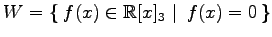 $ \displaystyle{
W=\left\{\left.\,{f(x)\in\mathbb{R}[x]_{3}}\,\,\right\vert\,\,{f(x)=0}\,\right\}}$