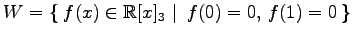 $ \displaystyle{
W=\left\{\left.\,{f(x)\in\mathbb{R}[x]_{3}}\,\,\right\vert\,\,{f(0)=0,\,f(1)=0}\,\right\}}$