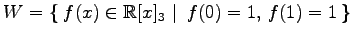 $ \displaystyle{
W=\left\{\left.\,{f(x)\in\mathbb{R}[x]_{3}}\,\,\right\vert\,\,{f(0)=1,\,f(1)=1}\,\right\}}$