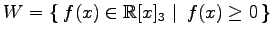 $ \displaystyle{
W=\left\{\left.\,{f(x)\in\mathbb{R}[x]_{3}}\,\,\right\vert\,\,{f(x)\ge0}\,\right\}}$