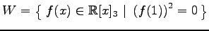 $ \displaystyle{
W=\left\{\left.\,{f(x)\in\mathbb{R}[x]_{3}}\,\,\right\vert\,\,{\left(f(1)\right)^2=0}\,\right\}}$