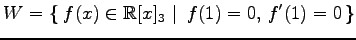 $ \displaystyle{
W=\left\{\left.\,{f(x)\in\mathbb{R}[x]_{3}}\,\,\right\vert\,\,{f(1)=0,\,f'(1)=0}\,\right\}}$