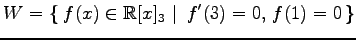$ \displaystyle{W=\left\{\left.\,{f(x)\in\mathbb{R}[x]_{3}}\,\,\right\vert\,\,{f'(3)=0,\,f(1)=0}\,\right\}}$