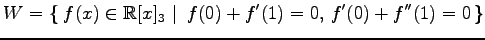 $ \displaystyle{
W=\left\{\left.\,{f(x)\in\mathbb{R}[x]_{3}}\,\,\right\vert\,\,{f(0)+f'(1)=0,\,f'(0)+f''(1)=0}\,\right\}}$