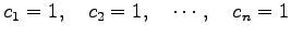 $\displaystyle c_1=1,\quad c_2=1, \quad \cdots, \quad c_n=1$