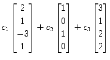 $\displaystyle c_{1} \begin{bmatrix}2 \\ 1 \\ -3 \\ 1 \end{bmatrix}+ c_{2} \begi...
... 0 \\ 1 \\ 0 \end{bmatrix}+ c_{3} \begin{bmatrix}3 \\ 1 \\ 2 \\ 2 \end{bmatrix}$