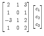 $\displaystyle \begin{bmatrix}2 & 1 & 3 \\ 1 & 0 & 1 \\ -3 & 1 & 2 \\ 1 & 0 & 2 \end{bmatrix} \begin{bmatrix}c_{1} \\ c_{2} \\ c_{3} \end{bmatrix}$