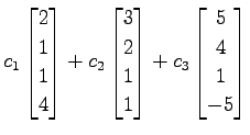 $\displaystyle c_1 \begin{bmatrix}2 \\ 1 \\ 1 \\ 4 \end{bmatrix}+ c_2 \begin{bma...
...\ 2 \\ 1 \\ 1 \end{bmatrix}+ c_3 \begin{bmatrix}5 \\ 4 \\ 1 \\ -5 \end{bmatrix}$