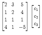 $\displaystyle \begin{bmatrix}2 & 3 & 5 \\ 1 & 2 & 4 \\ 1 & 1 & 1 \\ 4 & 1 & -5 \end{bmatrix} \begin{bmatrix}c_1 \\ c_2 \\ c_3 \end{bmatrix}$