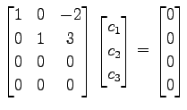 $\displaystyle \begin{bmatrix}1 & 0 & -2 \\ 0 & 1 & 3 \\ 0 & 0 & 0 \\ 0 & 0 & 0 ...
...c_1 \\ c_2 \\ c_3 \end{bmatrix} = \begin{bmatrix}0 \\ 0 \\ 0 \\ 0 \end{bmatrix}$