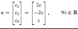 $\displaystyle \vec{c}= \begin{bmatrix}c_1 \\ c_2 \\ c_3 \end{bmatrix} = \begin{bmatrix}2c \\ -3c \\ c \end{bmatrix}, \qquad \forall c\in\mathbb{R}$