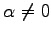 $ \alpha\neq0$
