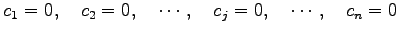 $\displaystyle c_1=0,\quad c_2=0,\quad \cdots,\quad c_j=0,\quad \cdots,\quad c_n=0$