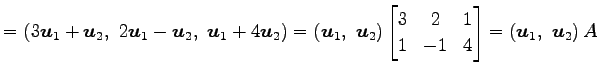 $\displaystyle = \left(3\vec{u}_1+\vec{u}_2,\,\, 2\vec{u}_1-\vec{u}_2,\,\, \vec{...
...}3 & 2 & 1 \\ 1 & -1 & 4 \end{bmatrix} = \left(\vec{u}_1,\,\, \vec{u}_2\right)A$