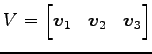 $\displaystyle V= \begin{bmatrix}\vec{v}_1 & \vec{v}_2 & \vec{v}_3 \end{bmatrix}$
