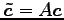 $ \vec{\tilde{c}}=A\vec{c}$