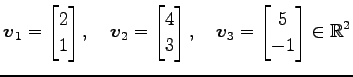 $\displaystyle \vec{v}_1= \begin{bmatrix}2 \\ 1 \end{bmatrix},\quad \vec{v}_2= \...
...{bmatrix},\quad \vec{v}_3= \begin{bmatrix}5 \\ -1 \end{bmatrix} \in\mathbb{R}^2$
