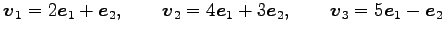 $\displaystyle \vec{v}_1=2\vec{e}_1+\vec{e}_2, \qquad \vec{v}_2=4\vec{e}_1+3\vec{e}_2, \qquad \vec{v}_3=5\vec{e}_1-\vec{e}_2$