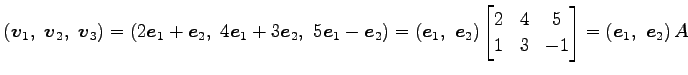 $\displaystyle \left(\vec{v}_1,\,\, \vec{v}_2,\,\, \vec{v}_3\right)= \left(2\vec...
...}2 & 4 & 5 \\ 1 & 3 & -1 \end{bmatrix} = \left(\vec{e}_1,\,\, \vec{e}_2\right)A$