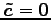 $ \vec{\tilde{c}}=\vec{0}$