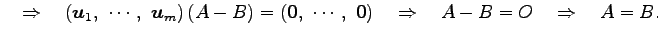 $\displaystyle \quad\Rightarrow\quad \left(\vec{u}_1,\,\, \cdots,\,\, \vec{u}_m\...
...cdots,\,\, \vec{0}\right)\quad\Rightarrow\quad A-B=O \quad\Rightarrow\quad A=B.$