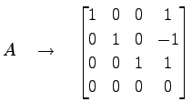 $\displaystyle A\quad\to\quad \begin{bmatrix}1 & 0 & 0 & 1 \\ 0 & 1 & 0 & -1 \\ 0 & 0 & 1 & 1 \\ 0 & 0 & 0 & 0 \end{bmatrix}$